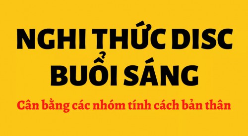 NGHI THỨC DISC BUỔI SÁNG – GIÚP CÂN BẰNG CÁC NHÓM TÍNH CÁCH CỦA BẢN THÂN